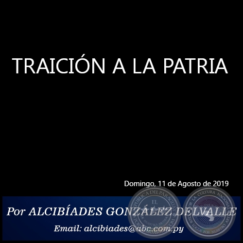 TRAICIÓN A LA PATRIA - Por ALCIBÍADES GONZÁLEZ DELVALLE - Domingo, 11 de Agosto de 2019
